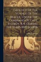 Geology Of The Voyage Of The Beagle, Under The Command Of Capt. Fitzroy, R.n. During The Years 1832 To 1836