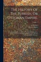 The History Of The Turkish, Or Ottoman Empire,