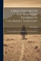 A Brief History Of The New Gold Regions Of Colorado Territory