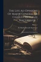 The Life Ad Opinions Of Major-General Sir Charles Metcalfe Macgregor ...