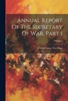 Annual Report Of The Secretary Of War, Part 1; Volume 1