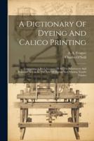 A Dictionary Of Dyeing And Calico Printing