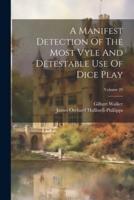 A Manifest Detection Of The Most Vyle And Detestable Use Of Dice Play; Volume 29
