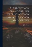 Albrecht Von Brandenburg, Erzbischof Von Mainz Und Von Magdeburg.