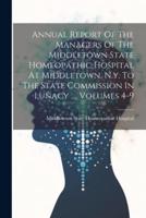 Annual Report Of The Managers Of The Middletown State Homeopathic Hospital At Middletown, N.y. To The State Commission In Lunacy ..., Volumes 4-9