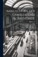 Abbildungen Der Gemälde Und Alterthümer.