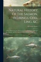 Natural History Of The Salmon, Herrings, Cod, Ling, &C