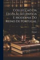 Collecçaõ Da Legislaçaõ Antiga E Moderna Do Reino De Portugal; Volume 1