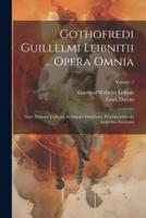 Gothofredi Guillelmi Leibnitii ... Opera Omnia