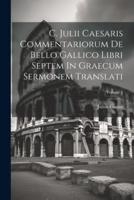C. Julii Caesaris Commentariorum De Bello Gallico Libri Septem In Graecum Sermonem Translati; Volume 2