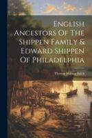 English Ancestors Of The Shippen Family & Edward Shippen Of Philadelphia