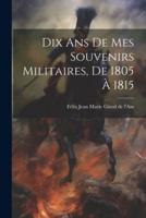 Dix Ans De Mes Souvenirs Militaires, De 1805 À 1815