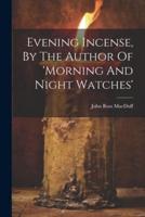 Evening Incense, By The Author Of 'Morning And Night Watches'