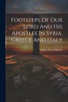 Footsteps Of Our Lord And His Apostles In Syria, Greece And Italy