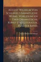 August Wilhelm Von Schlegel's Sämmtliche Werke. Vorlesungen Über Dramatische Kunst Und Literatur. Fünfter Band.