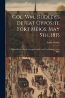 Col. Wm. Dudley's Defeat Opposite Fort Meigs, May 5Th, 1813