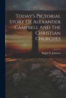 Today's Pictorial Story Of Alexander Campbell And The Christian Churches