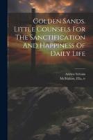 Golden Sands. Little Counsels For The Sanctification And Happiness Of Daily Life