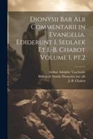 Dionysii Bar Alb Commentarii in Evangelia. Ediderunt I. Sedlaek Et I.-B. Chabot Volume 1, Pt.2