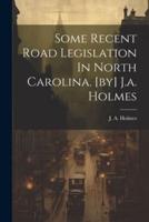 Some Recent Road Legislation In North Carolina. [By] J.a. Holmes