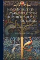 Index In Eustathii Commentarios In Homeri Iliadem Et Odysseam; Ad Fidem Exempli Romani Correctior Editus