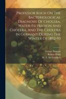 Professor Koch On The Bacteriological Diagnosis Of Cholera, Water-Filtration And Cholera, And The Cholera In Germany During The Winter Of 1892-93