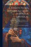 S. Ignatii Patris Apostolici Quae Feruntur Epistolae