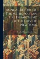 Annual Report Of The Metropolitan Fire Department Of The City Of New York