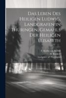 Das Leben Des Heiligen Ludwig, Landgrafen in Thüringen, Gemahls Der Heiligen Elisabeth
