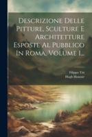 Descrizione Delle Pitture, Sculture E Architetture Esposte Al Pubblico In Roma, Volume 1...