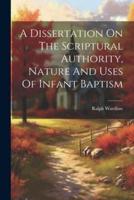 A Dissertation On The Scriptural Authority, Nature And Uses Of Infant Baptism