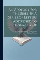 An Apology For The Bible, In A Series Of Letters Addressed To Thomas Paine