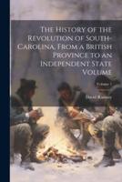 The History of the Revolution of South-Carolina, From a British Province to an Independent State Volume; Volume 1