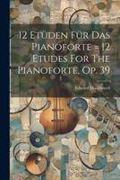 12 Etüden Für Das Pianoforte = 12 Etudes For The Pianoforte, Op. 39