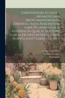 Christophori A Costa ... Aromaticum & Medicamentorum In Orientali India Nascentium Liber ?Plurimvm Lucis Adserens Iis Quae A? Doctore Garcia De Orta In Hoc Genere /Scripta Sunt? Caroli Clusii ...