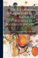 Die Allgemeine Formenlehre Der Natur Als Vorschule Der Naturgeschichte.