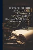 Lebensgeschichte Des Kaiserlich-Russischen Hofrathes Und Professors Christian Heinrich Wolke...
