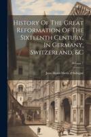 History Of The Great Reformation Of The Sixteenth Century, In Germany, Switzerland, &C; Volume 1