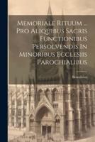 Memoriale Rituum ... Pro Aliquibus Sacris Functionibus Persolvendis In Minoribus Ecclesiis Parochialibus