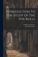 Introduction To The Study Of The Pipe Rolls