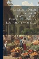 Le Delizie Della Villa Di Castellazzo. Descritte In Verso Dal' Abbate ---. (Etc.)...