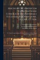 Magnum Oecumenicum Constantiense Concilium De Universali Ecclesiae Reformatione, Unione, Et Fide