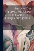 Histoire Des Femmes Médecins Depuis L'antiquité Jusqu'a Nos Jours...