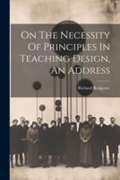 On The Necessity Of Principles In Teaching Design, An Address