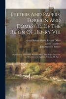 Letters And Papers, Foreign And Domestic, Of The Reign Of Henry Viii