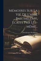 Mémoires Sur La Vie De L'abbé Barthélemy, Écrits Par Lui-Même...