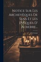 Notice Sur Les Archevêques De Sens Et Les Evêques D' Auxerre...
