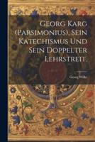 Georg Karg (Parsimonius), Sein Katechismus Und Sein Doppelter Lehrstreit.