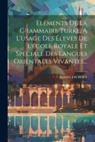 Eléments De La Grammaire Turke, A L'usage Des Élevès De L'école Royale Et Spéciale Des Langues Orientales Vivantes...