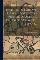 Histoire De L'abbaye De Waulsort, Et Du Prieuré D'hastière, De L'ordre De Saint-Benoit...